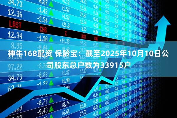 神牛168配资 保龄宝：截至2025年10月10日公司股东总户数为33915户