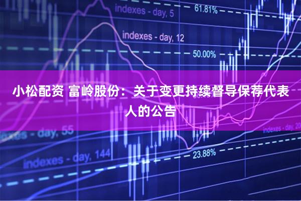 小松配资 富岭股份：关于变更持续督导保荐代表人的公告