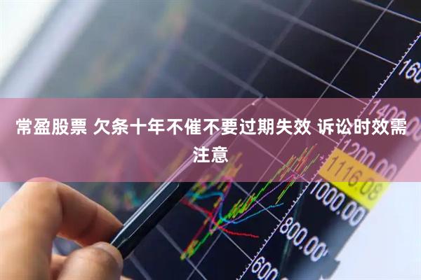 常盈股票 欠条十年不催不要过期失效 诉讼时效需注意